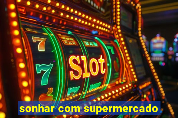 sonhar com supermercado